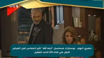 حصري اليوم.. بوسترات مسلسل “أزمة ثقة” تثير الحماس قبل العرض الأول على قناة ON الأحد المقبل